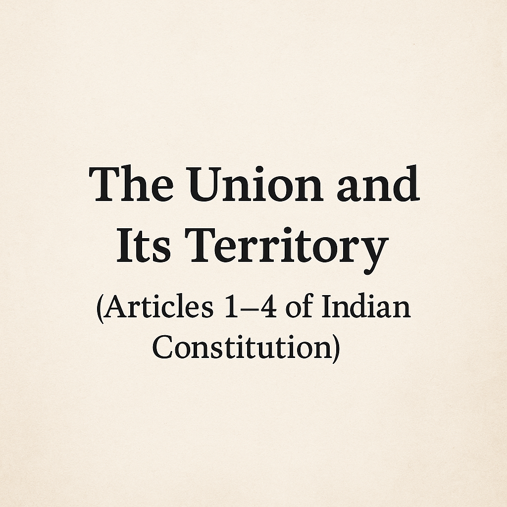 The Union and Its Territory (Articles 1–4 of the Indian Constitution)